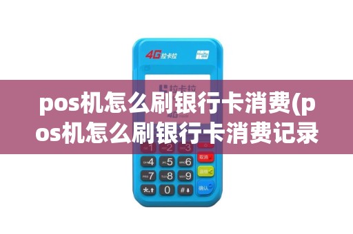 pos机怎么刷银行卡消费(pos机怎么刷银行卡消费记录)