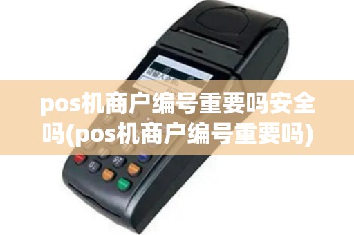 pos机商户编号重要吗安全吗(pos机商户编号重要吗)