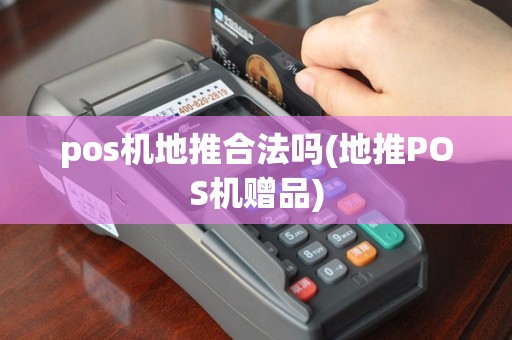 pos机地推合法吗(地推POS机赠品)