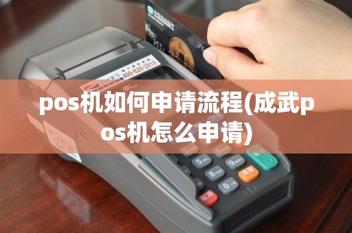 pos机如何申请流程(成武pos机怎么申请)