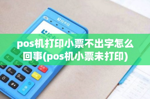 pos机打印小票不出字怎么回事(pos机小票未打印)