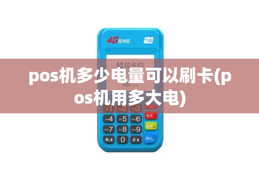 pos机多少电量可以刷卡(pos机用多大电)
