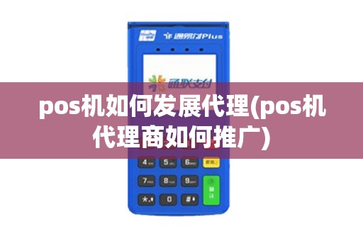 pos机如何发展代理(pos机代理商如何推广)