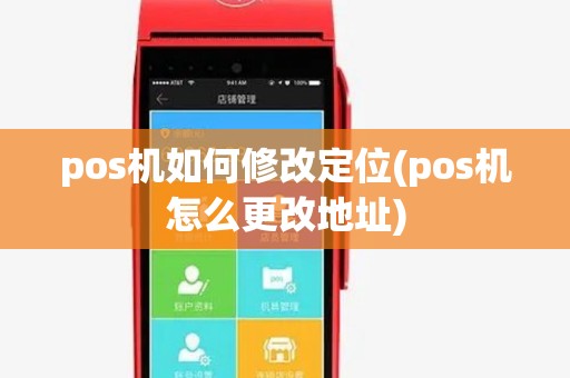 pos机如何修改定位(pos机怎么更改地址)