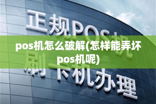 pos机怎么破解(怎样能弄坏pos机呢)