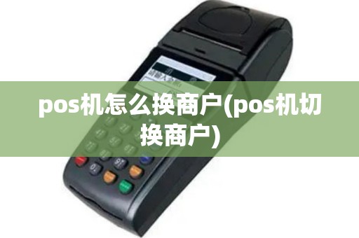 pos机怎么换商户(pos机切换商户)