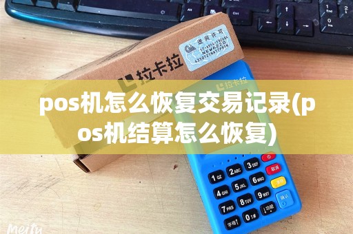 pos机怎么恢复交易记录(pos机结算怎么恢复)