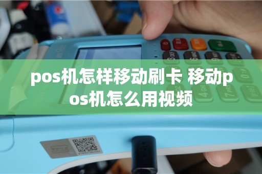 pos机怎样移动刷卡 移动pos机怎么用视频