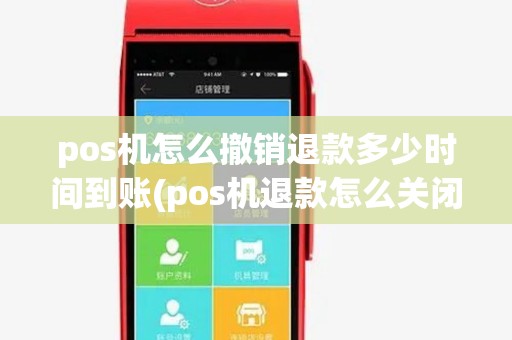 pos机怎么撤销退款多少时间到账(pos机退款怎么关闭)