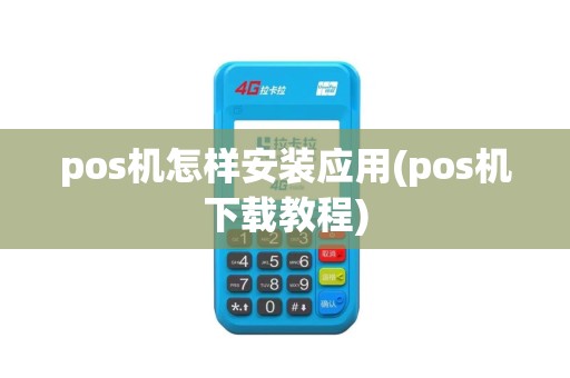 pos机怎样安装应用(pos机下载教程)