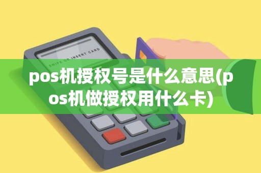 pos机授权号是什么意思(pos机做授权用什么卡)