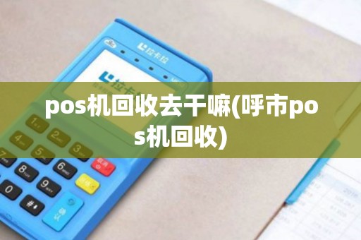 pos机回收去干嘛(呼市pos机回收)