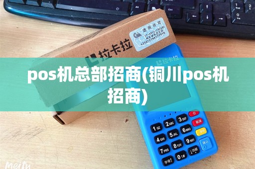 pos机总部招商(铜川pos机招商)