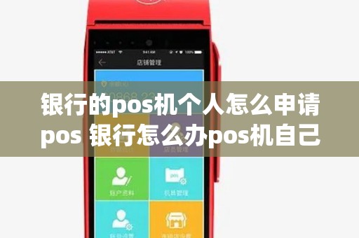 银行的pos机个人怎么申请pos 银行怎么办pos机自己使用