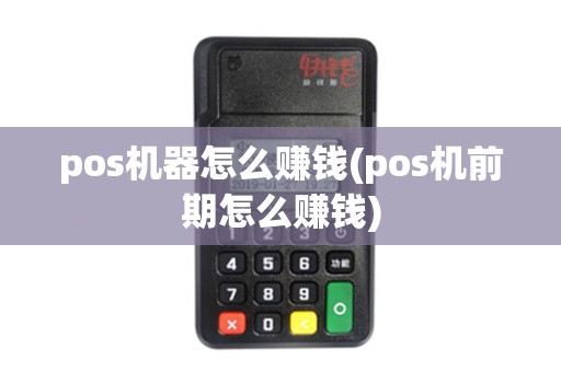 pos机器怎么赚钱(pos机前期怎么赚钱)