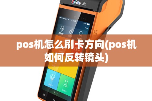 pos机怎么刷卡方向(pos机如何反转镜头)
