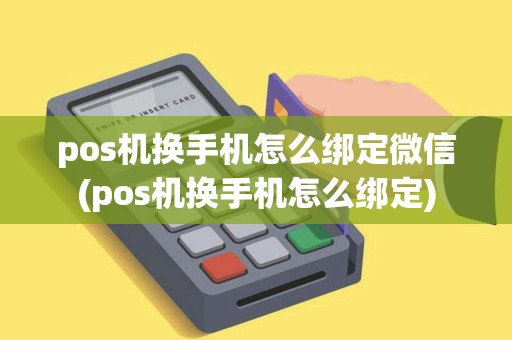 pos机换手机怎么绑定微信(pos机换手机怎么绑定)