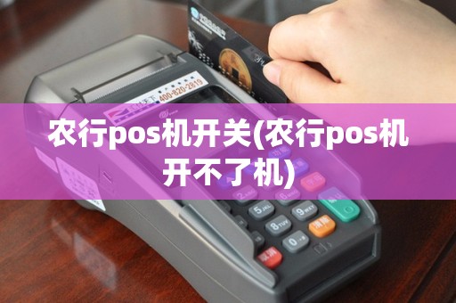 农行pos机开关(农行pos机开不了机)