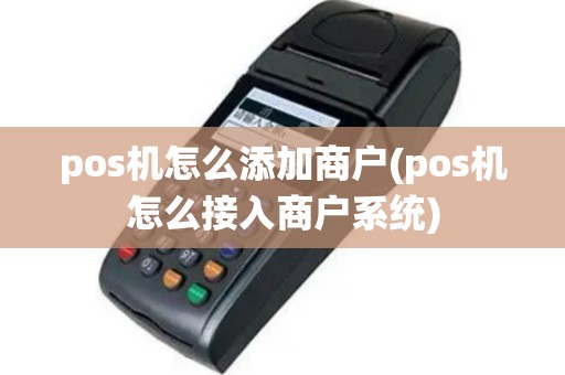 pos机怎么添加商户(pos机怎么接入商户系统)