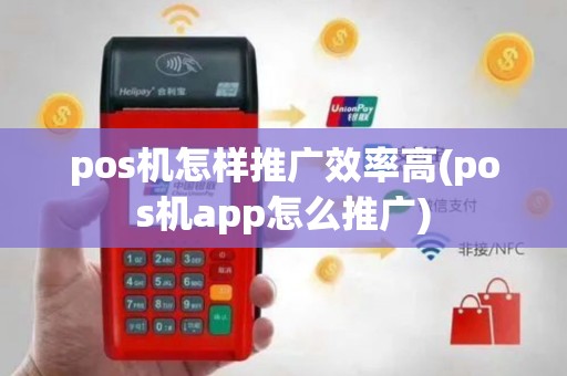 pos机怎样推广效率高(pos机app怎么推广)