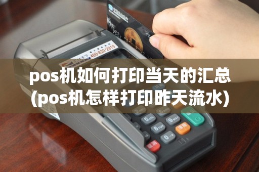 pos机如何打印当天的汇总(pos机怎样打印昨天流水)