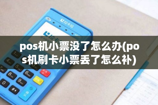 pos机小票没了怎么办(pos机刷卡小票丢了怎么补)
