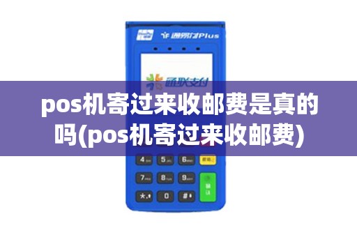 pos机寄过来收邮费是真的吗(pos机寄过来收邮费)