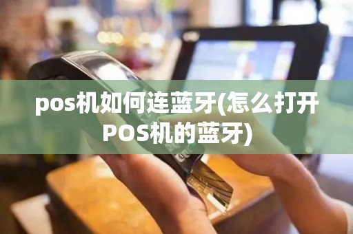 pos机如何连蓝牙(怎么打开POS机的蓝牙)