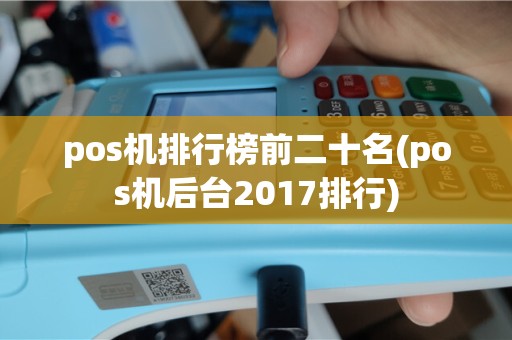pos机排行榜前二十名(pos机后台2017排行)
