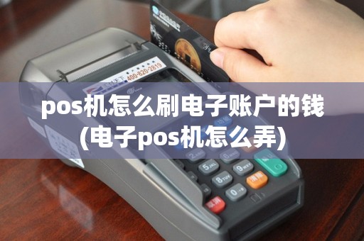 pos机怎么刷电子账户的钱(电子pos机怎么弄)