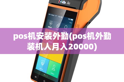 pos机安装外勤(pos机外勤装机人月入20000)