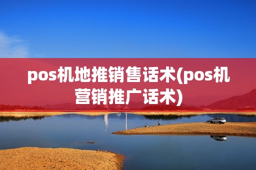 pos机地推销售话术(pos机营销推广话术)