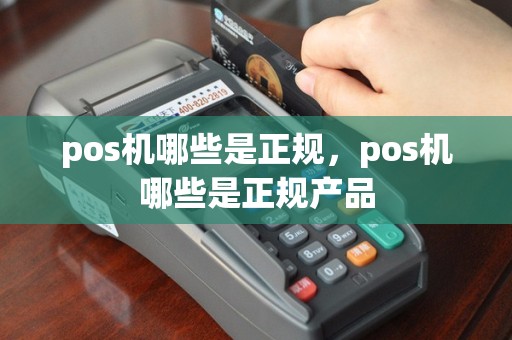 pos机哪些是正规，pos机哪些是正规产品