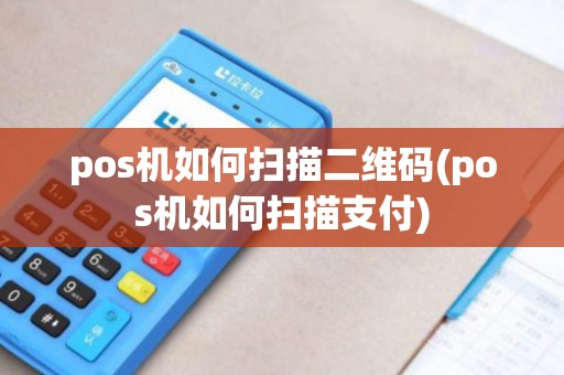 pos机如何扫描二维码(pos机如何扫描支付)