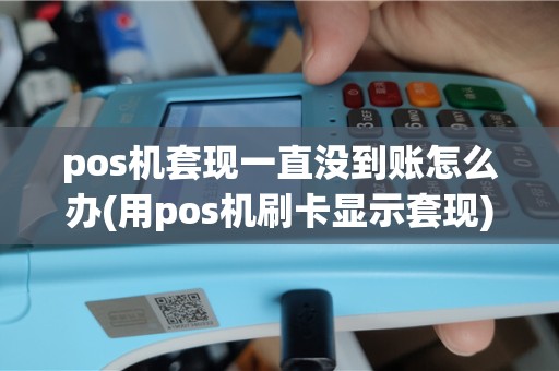 pos机套现一直没到账怎么办(用pos机刷卡显示套现)