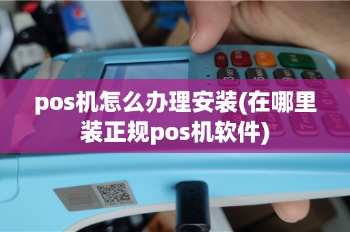 pos机怎么办理安装(在哪里装正规pos机软件)