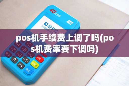 pos机手续费上调了吗(pos机费率要下调吗)