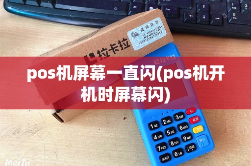 pos机屏幕一直闪(pos机开机时屏幕闪)