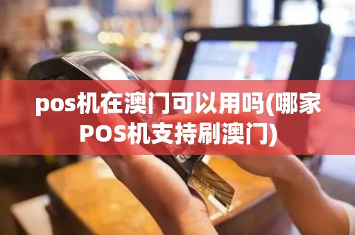 pos机在澳门可以用吗(哪家POS机支持刷澳门)