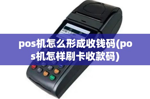 pos机怎么形成收钱码(pos机怎样刷卡收款码)