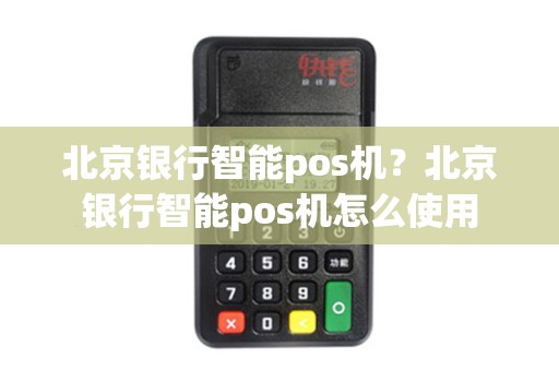 北京银行智能pos机？北京银行智能pos机怎么使用