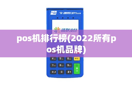 pos机排行榜(2022所有pos机品牌)
