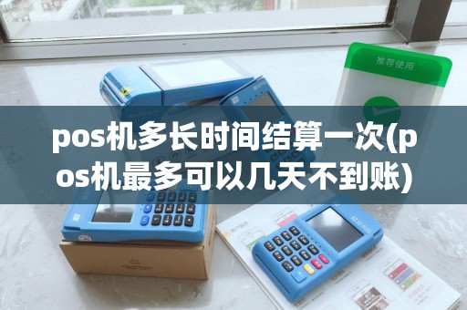 pos机多长时间结算一次(pos机最多可以几天不到账)