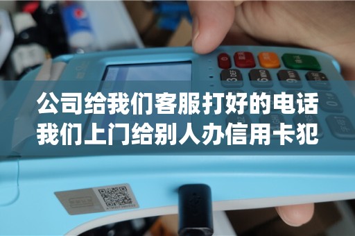 公司给我们客服打好的电话我们上门给别人办信用卡犯法吗顺便推销pos机