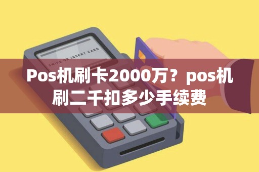 Pos机刷卡2000万？pos机刷二千扣多少手续费