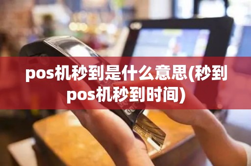 pos机秒到是什么意思(秒到pos机秒到时间)