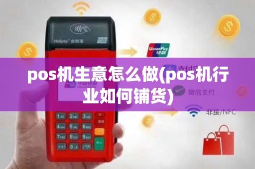 pos机生意怎么做(pos机行业如何铺货)