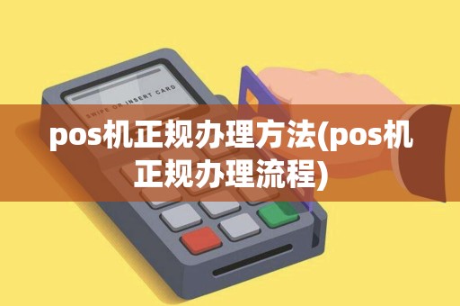 pos机正规办理方法(pos机正规办理流程)