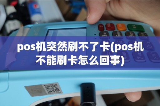 pos机突然刷不了卡(pos机不能刷卡怎么回事)