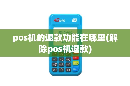 pos机的退款功能在哪里(解除pos机退款)